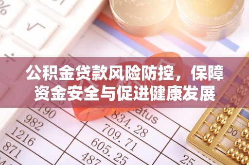 城中公积金贷款风险防控，保障资金安全与促进健康发展