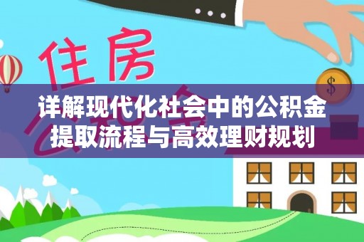 城中详解现代化社会中的公积金提取流程与高效理财规划