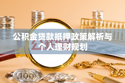 城中公积金贷款抵押政策解析与个人理财规划