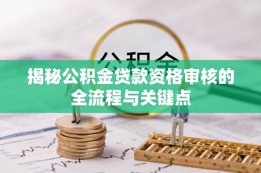 城中揭秘公积金贷款资格审核的全流程与关键点