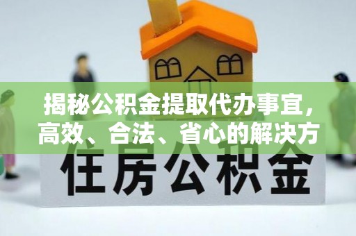 城中揭秘公积金提取代办事宜，高效、合法、省心的解决方案