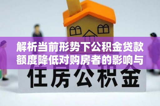 城中解析当前形势下公积金贷款额度降低对购房者的影响与应对策略