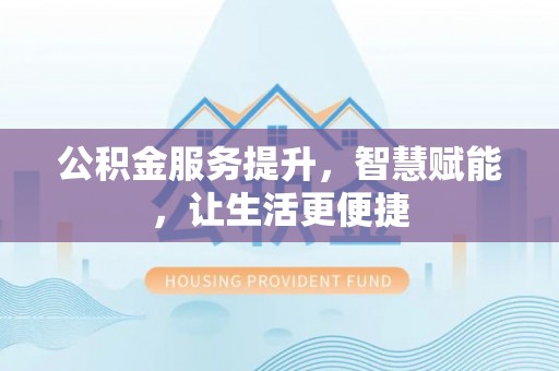 城中公积金服务提升，智慧赋能，让生活更便捷