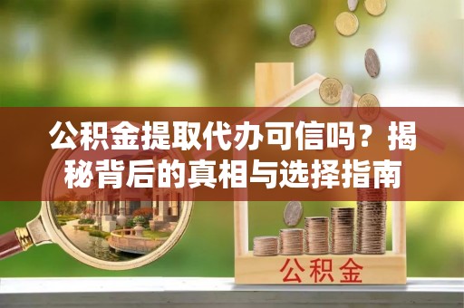 城中公积金提取代办可信吗？揭秘背后的真相与选择指南