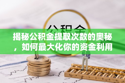城中揭秘公积金提取次数的奥秘，如何最大化你的资金利用？