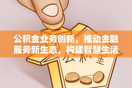 城中公积金业务创新，推动金融服务新生态，构建智慧生活新未来