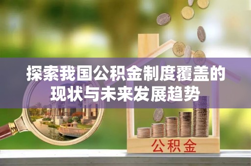 城中探索我国公积金制度覆盖的现状与未来发展趋势