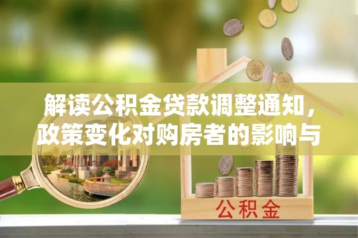 城中解读公积金贷款调整通知，政策变化对购房者的影响与机遇