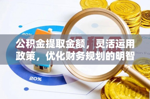 城中公积金提取金额，灵活运用政策，优化财务规划的明智选择