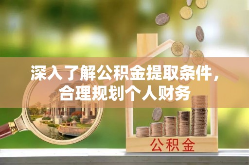 城中深入了解公积金提取条件，合理规划个人财务
