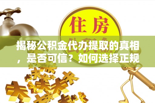城中揭秘公积金代办提取的真相，是否可信？如何选择正规服务？