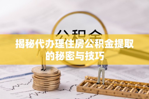 城中揭秘代办理住房公积金提取的秘密与技巧