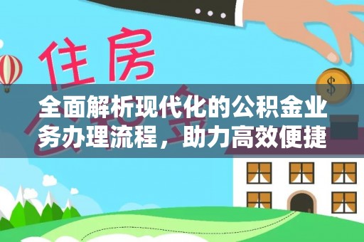 城中全面解析现代化的公积金业务办理流程，助力高效便捷生活