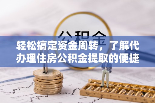 城中轻松搞定资金周转，了解代办理住房公积金提取的便捷之道