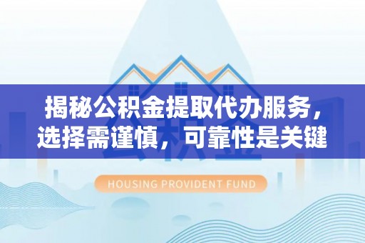城中揭秘公积金提取代办服务，选择需谨慎，可靠性是关键