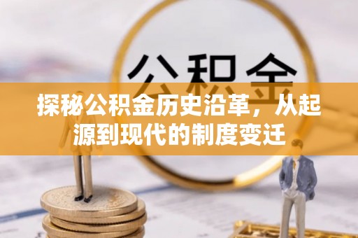 城中探秘公积金历史沿革，从起源到现代的制度变迁