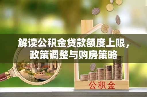 城中解读公积金贷款额度上限，政策调整与购房策略