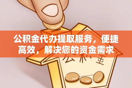 城中公积金代办提取服务，便捷高效，解决您的资金需求
