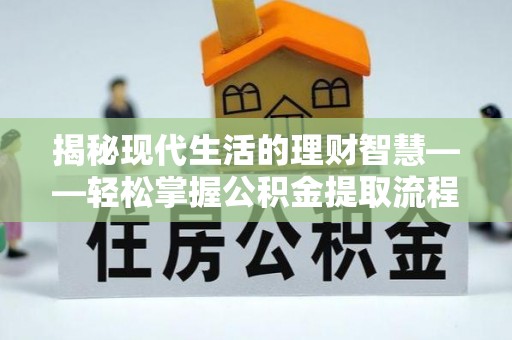 城中揭秘现代生活的理财智慧——轻松掌握公积金提取流程的实用指南