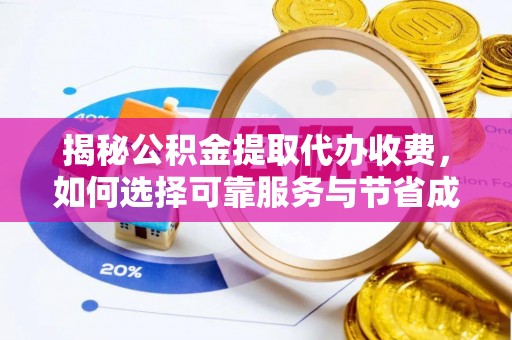 城中揭秘公积金提取代办收费，如何选择可靠服务与节省成本？