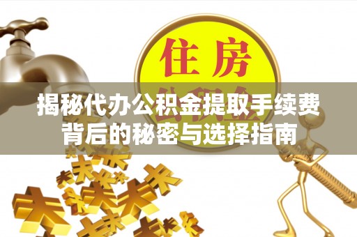 城中揭秘代办公积金提取手续费背后的秘密与选择指南