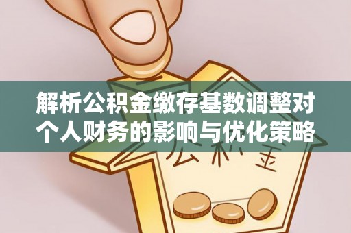 城中解析公积金缴存基数调整对个人财务的影响与优化策略