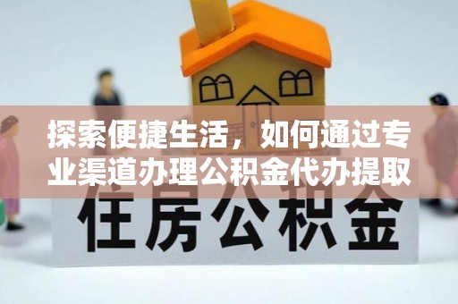 城中探索便捷生活，如何通过专业渠道办理公积金代办提取业务