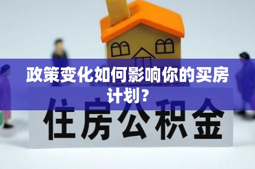 城中政策变化如何影响你的买房计划？