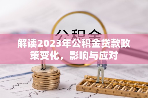 城中解读2023年公积金贷款政策变化，影响与应对