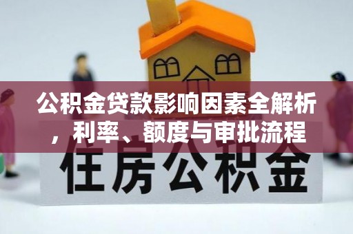 城中公积金贷款影响因素全解析，利率、额度与审批流程