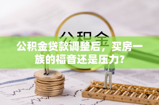 城中公积金贷款调整后，买房一族的福音还是压力？