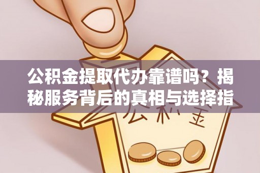 城中公积金提取代办靠谱吗？揭秘服务背后的真相与选择指南
