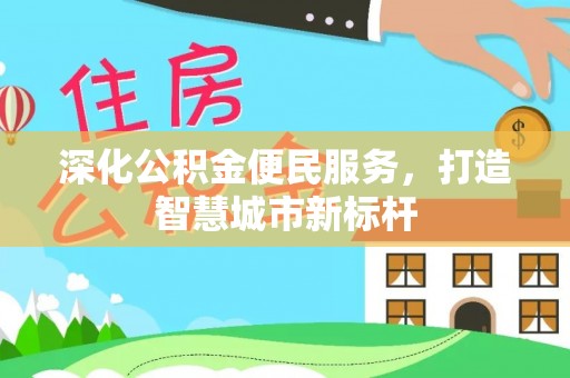 城中深化公积金便民服务，打造智慧城市新标杆