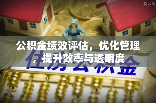 城中公积金绩效评估，优化管理，提升效率与透明度