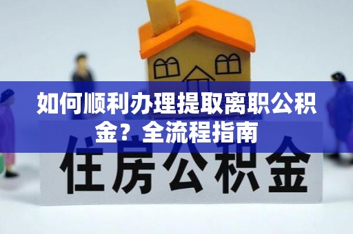 城中如何顺利办理提取离职公积金？全流程指南
