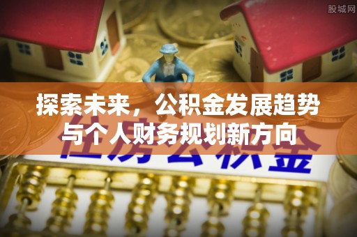 城中探索未来，公积金发展趋势与个人财务规划新方向