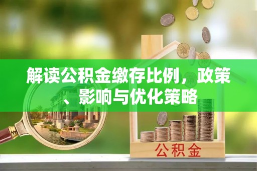 城中解读公积金缴存比例，政策、影响与优化策略