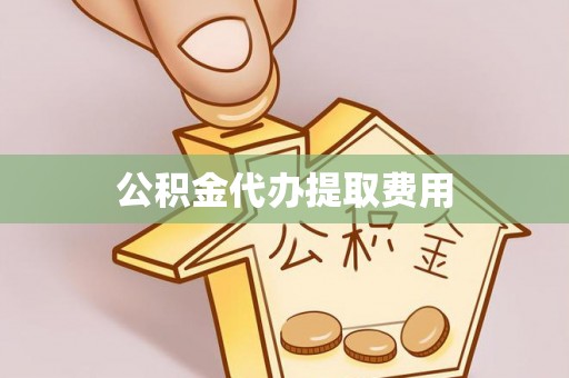 城中公积金代办提取费用