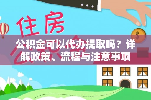 城中公积金可以代办提取吗？详解政策、流程与注意事项