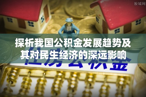 城中探析我国公积金发展趋势及其对民生经济的深远影响