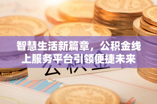城中智慧生活新篇章，公积金线上服务平台引领便捷未来