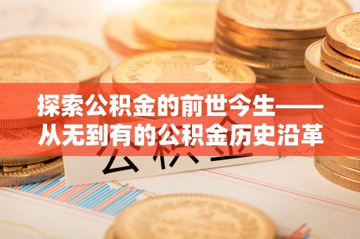 城中探索公积金的前世今生——从无到有的公积金历史沿革