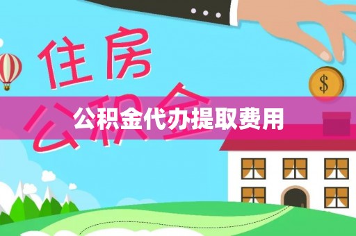 城中公积金代办提取费用