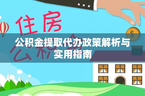 城中公积金提取代办政策解析与实用指南