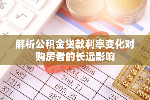 城中解析公积金贷款利率变化对购房者的长远影响