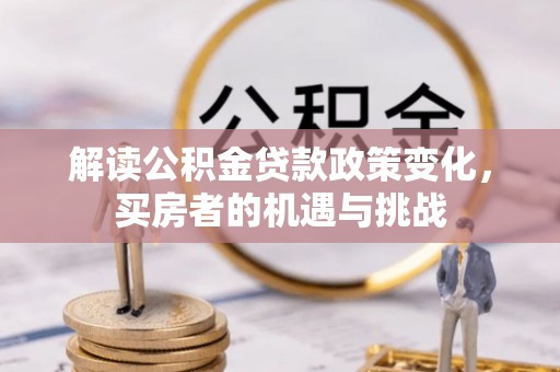 城中解读公积金贷款政策变化，买房者的机遇与挑战