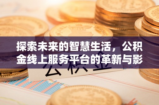 城中探索未来的智慧生活，公积金线上服务平台的革新与影响