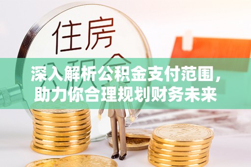 城中深入解析公积金支付范围，助力你合理规划财务未来