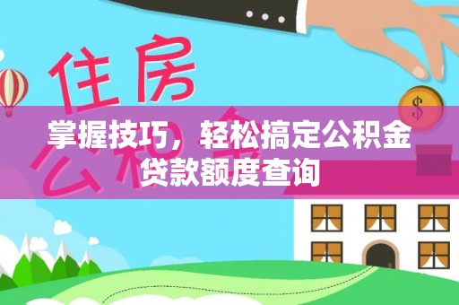 城中掌握技巧，轻松搞定公积金贷款额度查询