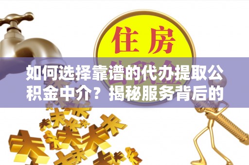城中如何选择靠谱的代办提取公积金中介？揭秘服务背后的真相